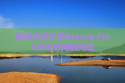 解决油猴扩展Greasy Fork无法访问的问题